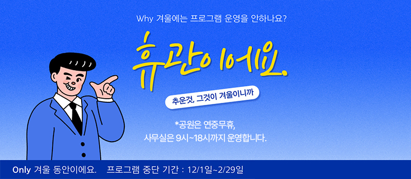 
Why 겨울에는 프로그램 운영을 안하나요? / 휴관이에요. 추운것, 그것이 겨울이니까/
*공원은 연중무휴, 사무실은 9시~18시까지 운영합니다. / Only 겨울동안이에요./
프로그램 중단기간 : 12/1일~2/29일
